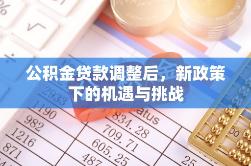 深泽公积金贷款调整后，新政策下的机遇与挑战