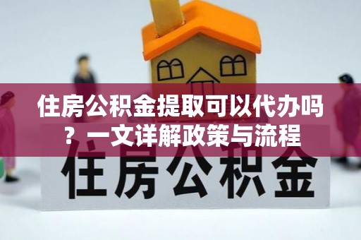 深泽住房公积金提取可以代办吗？一文详解政策与流程