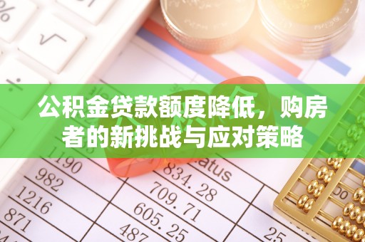 深泽公积金贷款额度降低，购房者的新挑战与应对策略