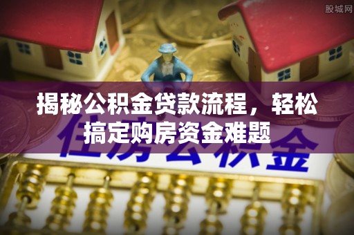 深泽揭秘公积金贷款流程，轻松搞定购房资金难题
