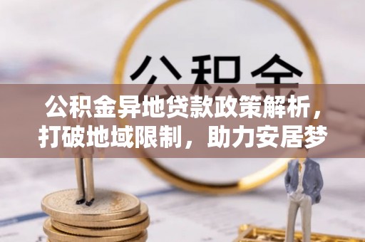 深泽公积金异地贷款政策解析，打破地域限制，助力安居梦想
