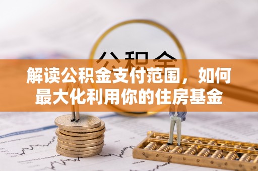 深泽解读公积金支付范围，如何最大化利用你的住房基金