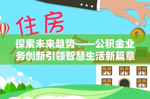 深泽探索未来趋势——公积金业务创新引领智慧生活新篇章