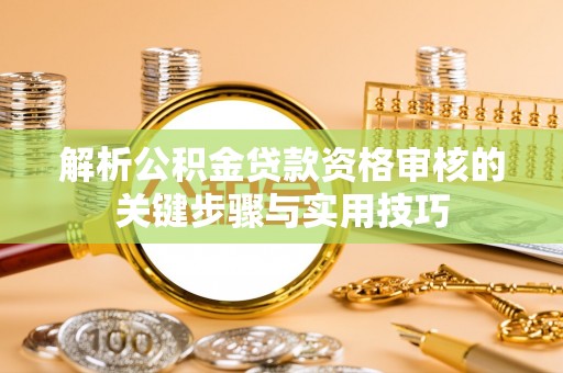 深泽解析公积金贷款资格审核的关键步骤与实用技巧