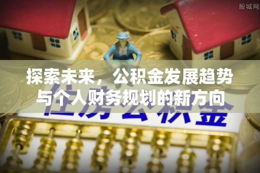 深泽探索未来，公积金发展趋势与个人财务规划的新方向