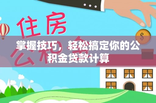 深泽掌握技巧，轻松搞定你的公积金贷款计算