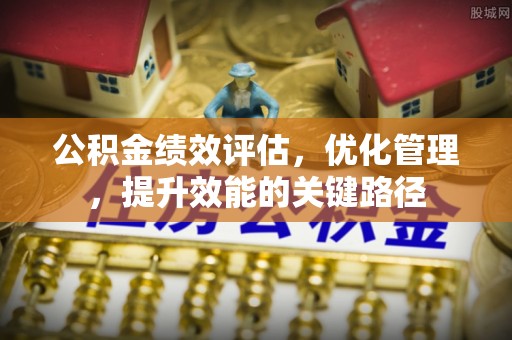 深泽公积金绩效评估，优化管理，提升效能的关键路径