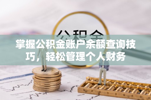 深泽掌握公积金账户余额查询技巧，轻松管理个人财务