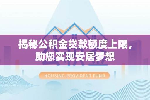 深泽揭秘公积金贷款额度上限，助您实现安居梦想