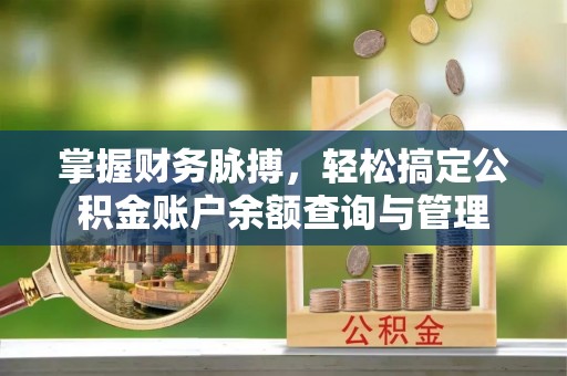 深泽掌握财务脉搏，轻松搞定公积金账户余额查询与管理