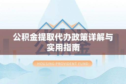 深泽公积金提取代办政策详解与实用指南