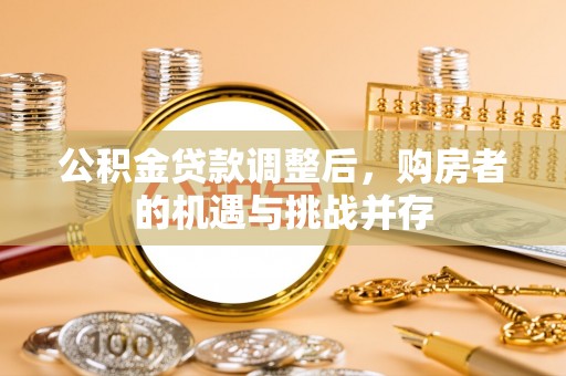 深泽公积金贷款调整后，购房者的机遇与挑战并存
