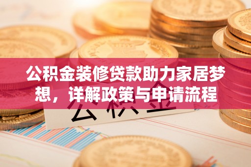 深泽公积金装修贷款助力家居梦想，详解政策与申请流程
