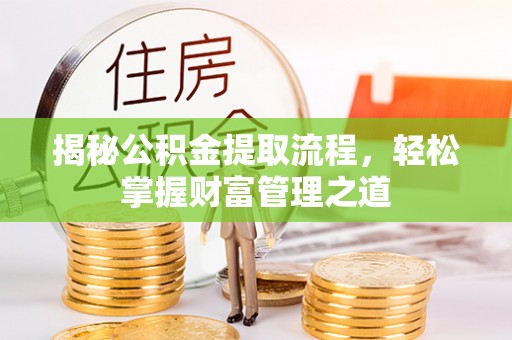深泽揭秘公积金提取流程，轻松掌握财富管理之道
