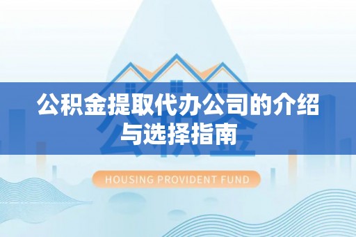 深泽公积金提取代办公司的介绍与选择指南