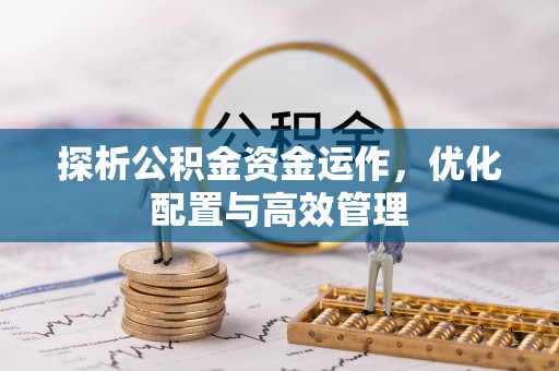 深泽探析公积金资金运作，优化配置与高效管理
