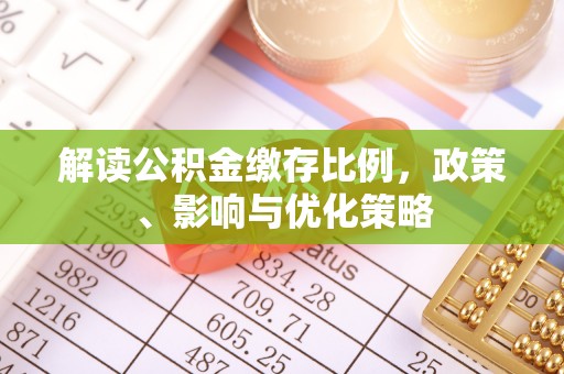 深泽解读公积金缴存比例，政策、影响与优化策略