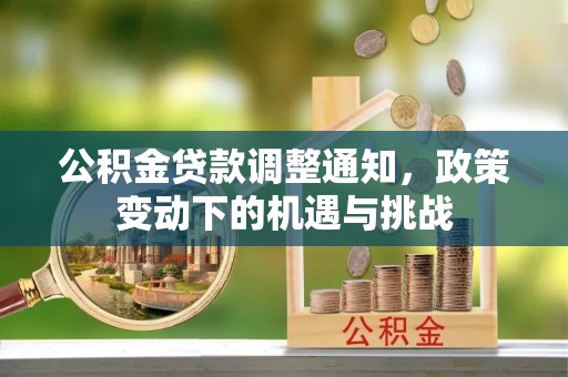 深泽公积金贷款调整通知，政策变动下的机遇与挑战