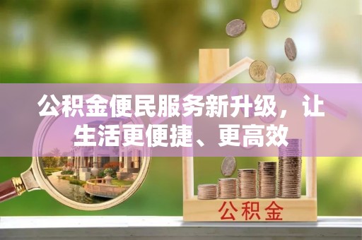深泽公积金便民服务新升级，让生活更便捷、更高效