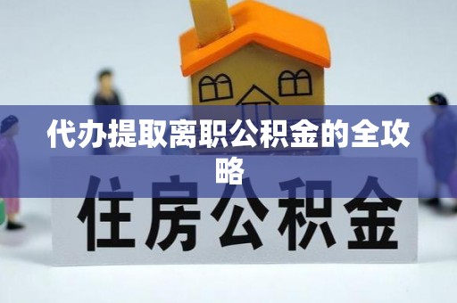 深泽代办提取离职公积金的全攻略