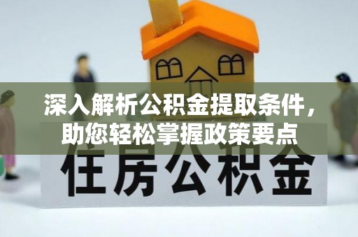 深泽深入解析公积金提取条件，助您轻松掌握政策要点