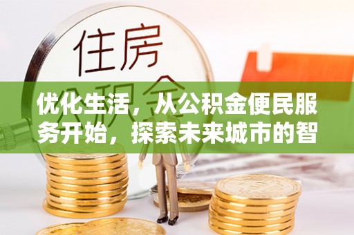 深泽优化生活，从公积金便民服务开始，探索未来城市的智慧管理