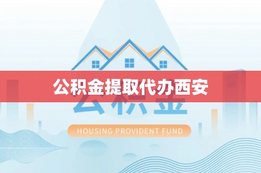 深泽公积金提取代办西安