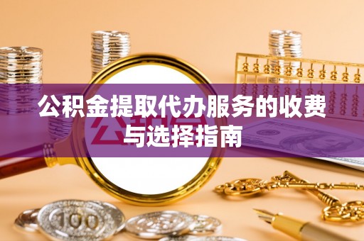 深泽公积金提取代办服务的收费与选择指南