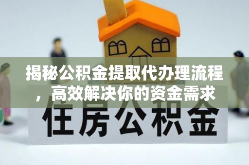 深泽揭秘公积金提取代办理流程，高效解决你的资金需求