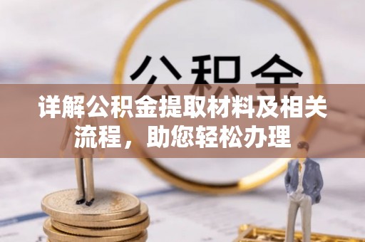 深泽详解公积金提取材料及相关流程，助您轻松办理