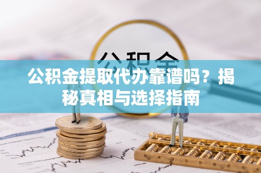 深泽公积金提取代办靠谱吗？揭秘真相与选择指南