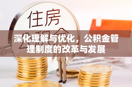 深泽深化理解与优化，公积金管理制度的改革与发展