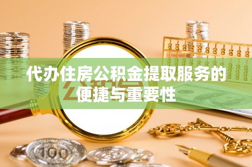 深泽代办住房公积金提取服务的便捷与重要性