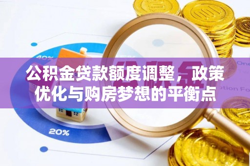 深泽公积金贷款额度调整，政策优化与购房梦想的平衡点