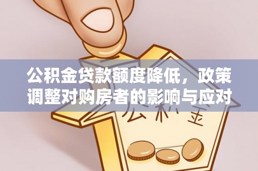 深泽公积金贷款额度降低，政策调整对购房者的影响与应对策略