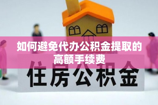 深泽如何避免代办公积金提取的高额手续费