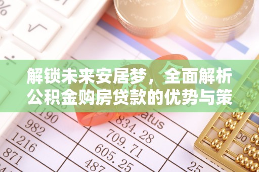 深泽解锁未来安居梦，全面解析公积金购房贷款的优势与策略