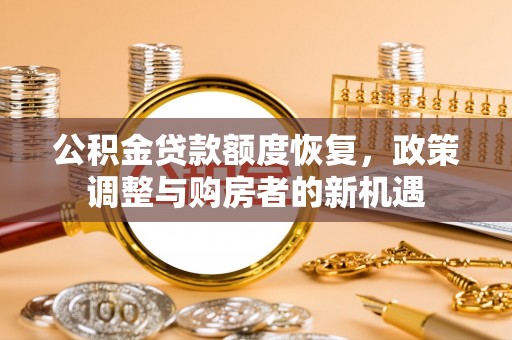 深泽公积金贷款额度恢复，政策调整与购房者的新机遇