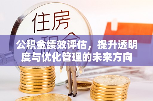 深泽公积金绩效评估，提升透明度与优化管理的未来方向