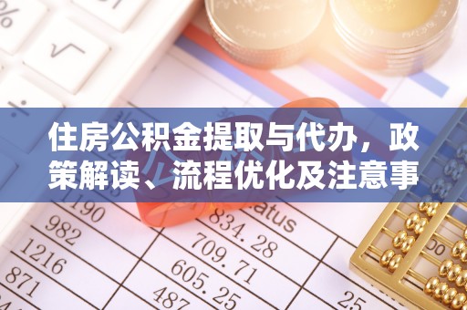 深泽住房公积金提取与代办，政策解读、流程优化及注意事项