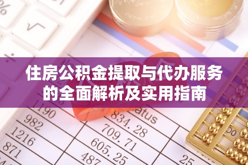 深泽住房公积金提取与代办服务的全面解析及实用指南