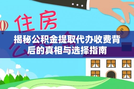 深泽揭秘公积金提取代办收费背后的真相与选择指南