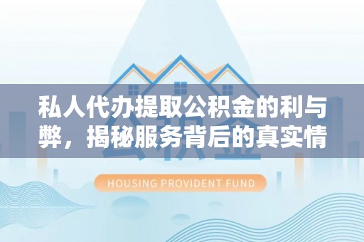深泽私人代办提取公积金的利与弊，揭秘服务背后的真实情况