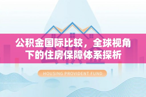 深泽公积金国际比较，全球视角下的住房保障体系探析