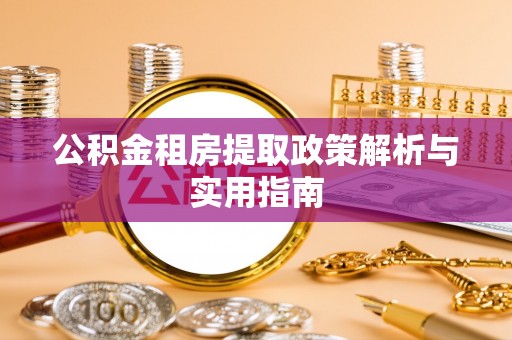深泽公积金租房提取政策解析与实用指南