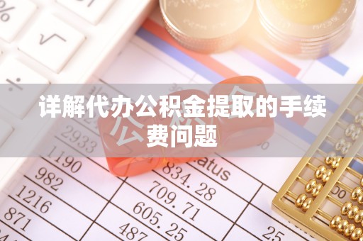 深泽详解代办公积金提取的手续费问题