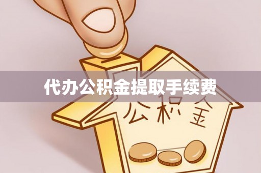 深泽代办公积金提取手续费