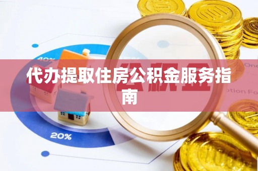 深泽代办提取住房公积金服务指南