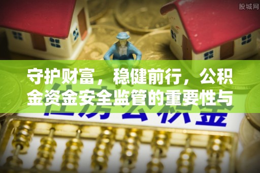 深泽守护财富，稳健前行，公积金资金安全监管的重要性与实践