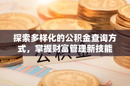 深泽探索多样化的公积金查询方式，掌握财富管理新技能